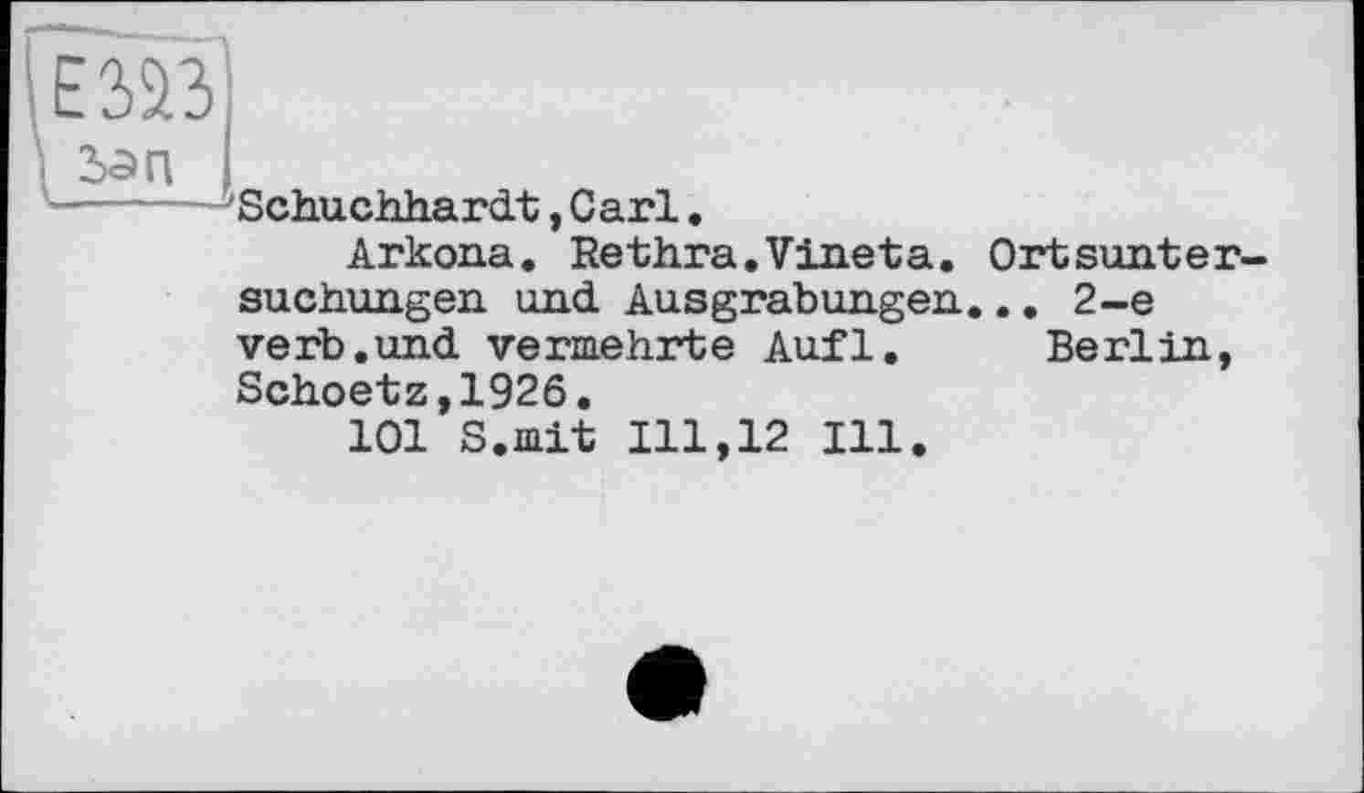 ﻿Schuchhardt,Carl.
Arkona. Rethra.Vineta
Ort sunter-.. 2-е Berlin,
suchungen und Ausgrabungen, verb.und vermehrte Aufl. Schoetz,1926.
101 S.mit 111,12 Ill.